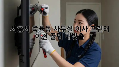 시흥시 죽율동 사무실 이사? 프린터 이전 꿀팁 대방출! ✨