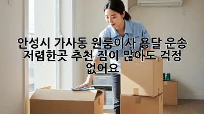 안성시 가사동 원룸이사 용달 운송 저렴한곳 추천! 짐이 많아도 걱정 없어요! ✨
